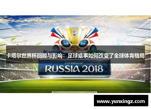 卡塔尔世界杯回顾与影响：足球盛事如何改变了全球体育格局