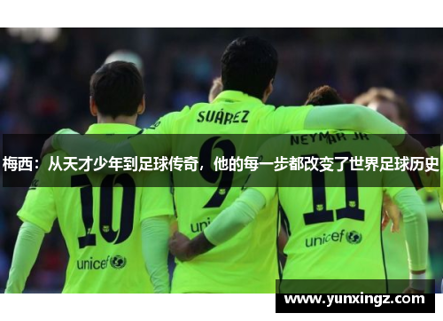 梅西：从天才少年到足球传奇，他的每一步都改变了世界足球历史