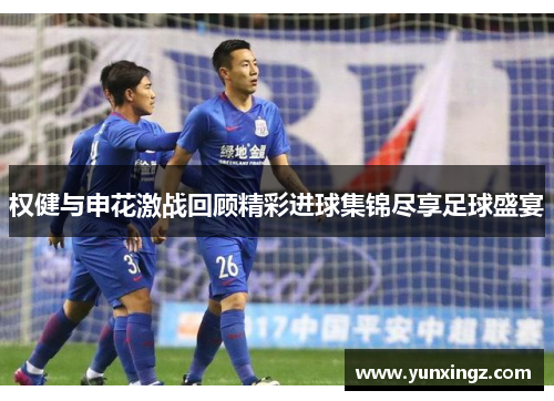 权健与申花激战回顾精彩进球集锦尽享足球盛宴