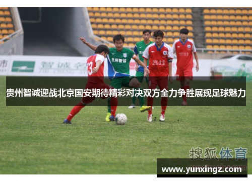贵州智诚迎战北京国安期待精彩对决双方全力争胜展现足球魅力