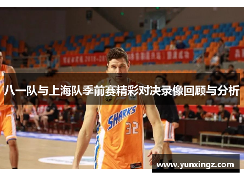 八一队与上海队季前赛精彩对决录像回顾与分析