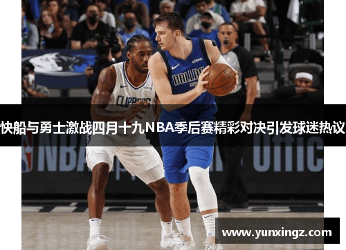 快船与勇士激战四月十九NBA季后赛精彩对决引发球迷热议