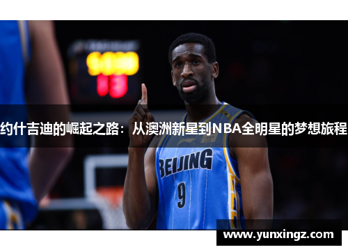 约什吉迪的崛起之路：从澳洲新星到NBA全明星的梦想旅程