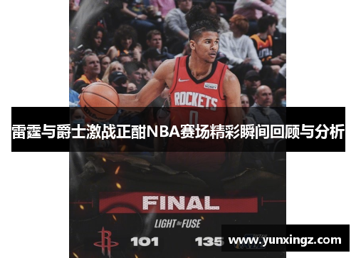 雷霆与爵士激战正酣NBA赛场精彩瞬间回顾与分析